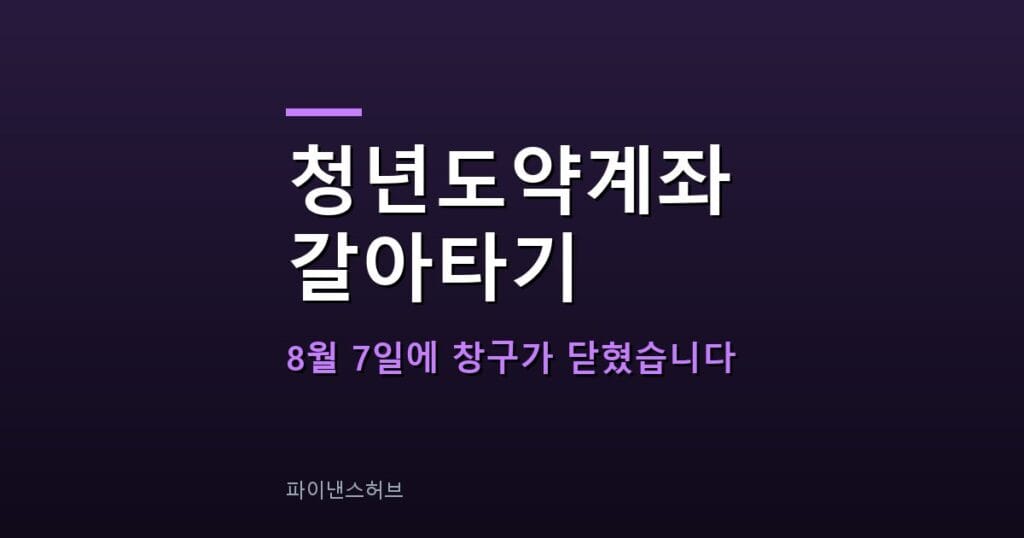 청년도약계좌 중도해지 갈아타기, 8월 7일에 끝났습니다